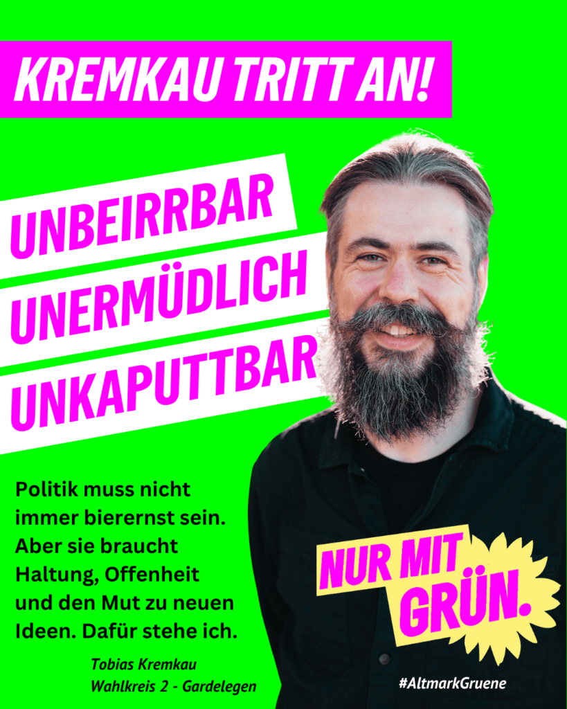 Grünes Sharepic mit einem Porträt des lächelnden Tobias Kremkau. Text: „Kremkau tritt an! Unbeirrbar, unermüdlich, unkaputtbar.“ Darunter: „Politik muss nicht immer bierernst sein. Aber sie braucht Haltung, Offenheit und den Mut zu neuen Ideen. Dafür stehe ich.“ Tobias Kremkau, Wahlkreis 2 – Gardelegen. Außerdem: „Nur mit Grün“ und #AltmarkGruene.